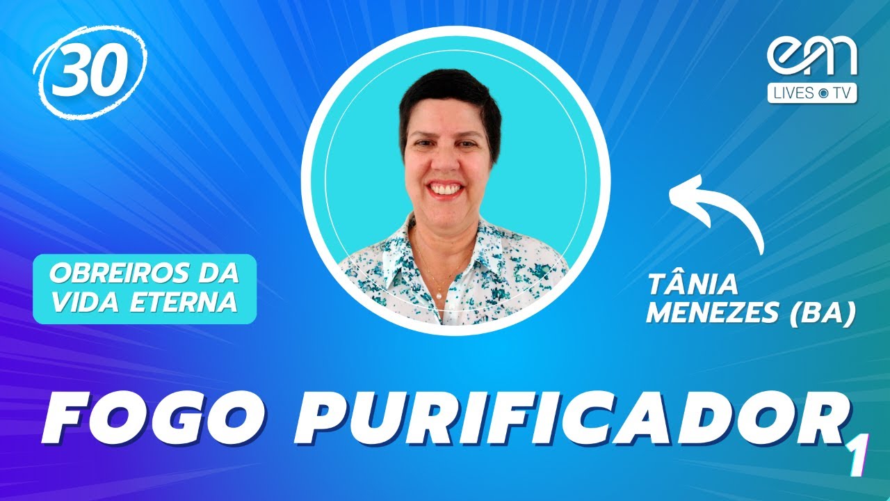 OBREIROS DA VIDA ETERNA #30 | FOGO PURIFICADOR (Parte 1)  | Tânia Menezes (BA) | EM Lives TV