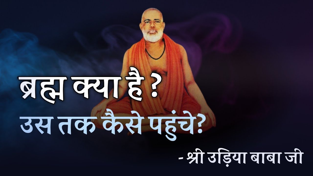 ब्रह्म क्या है ? उस तक कैसे पहुंचे ? श्री उड़िया बाबा जी