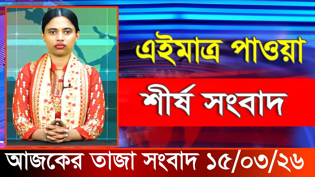 আজকের তাজা খবর ১৫ মার্চ ২০২৬। Ajker Bangla Khobor, 15 March 2026 Bangladesh Latest News