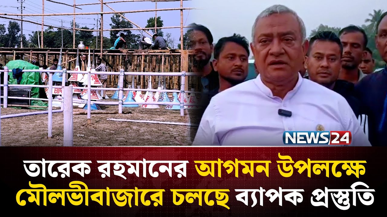 তারেক রহমানের আগমন উপলক্ষে মৌলভীবাজারে চলছে ব্যাপক প্রস্তুতি | NEWS24