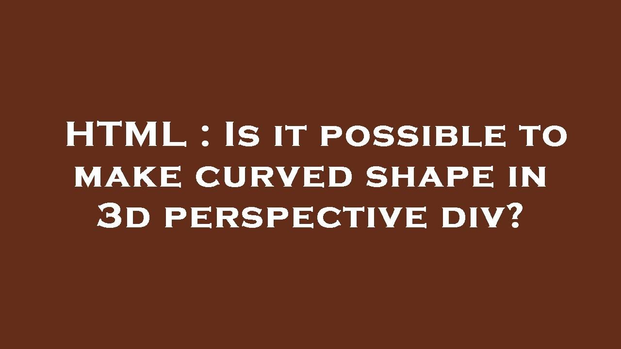 HTML : Is it possible to make curved shape in 3d perspective div?