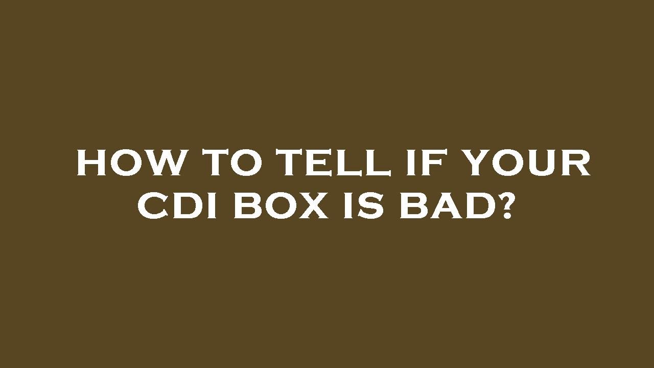 How to tell if your cdi box is bad?