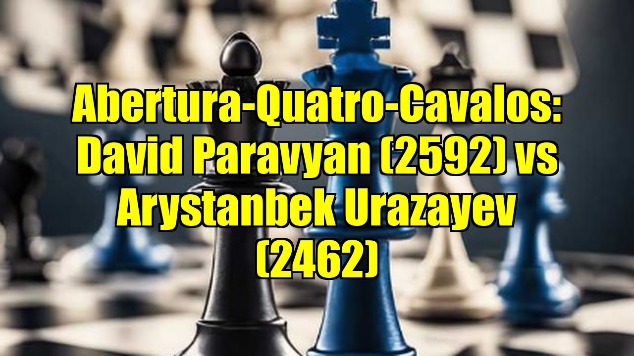 Abertura-Quatro-Cavalos: David Paravyan (2592) vs Arystanbek Urazayev (2462)