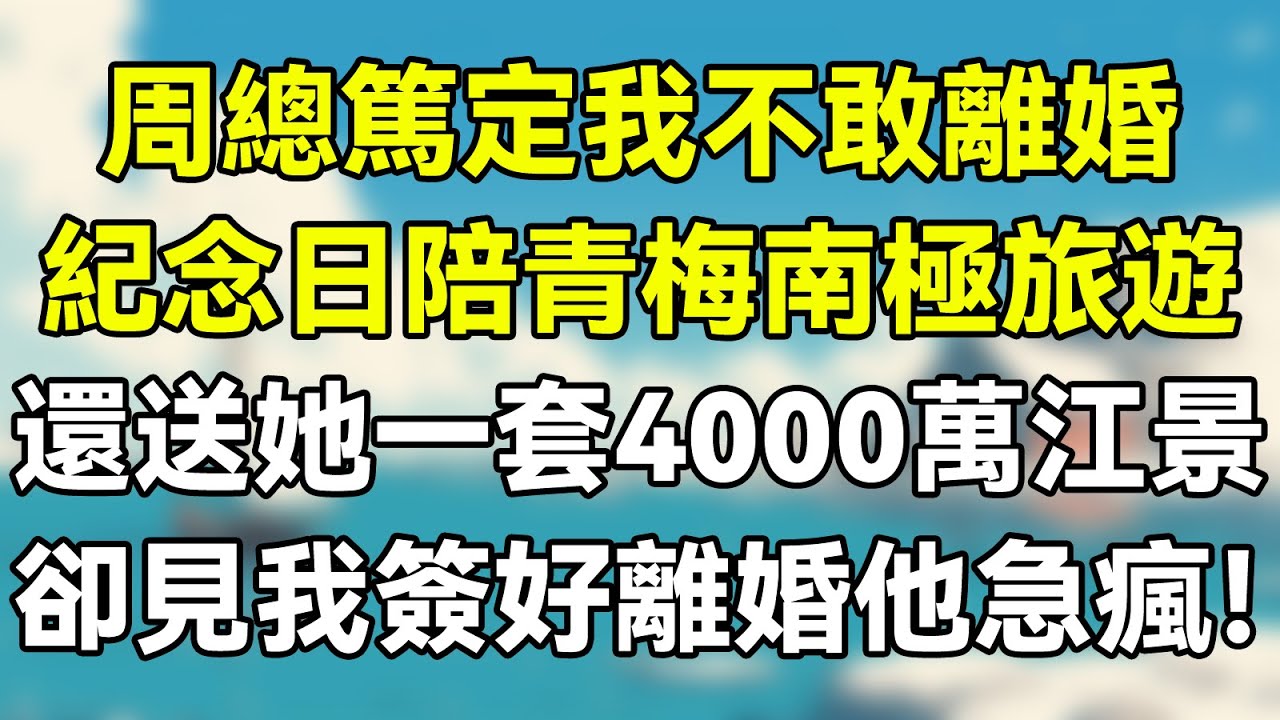 周總篤定我不敢離婚，紀念日陪青梅南極旅遊，還送她一套4000萬江景房，卻見我簽好離婚他急瘋！  #夜讀人生 #完结文 #情感故事 #一口气看完 #爽文 #爲人處世 #婚姻