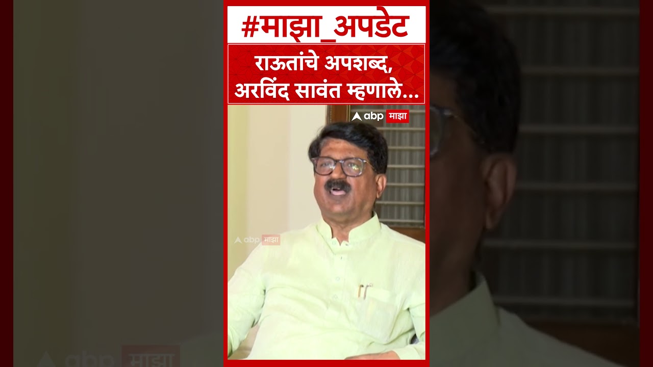Arvind Sawant : राऊतांचे अपशब्द, अरविंद सावंत म्हणाले