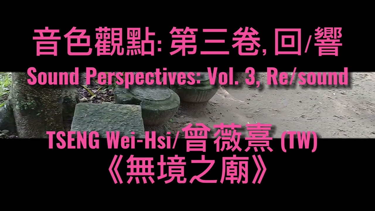 Sound Perspectives: Vol. 3, Re/sound /音色觀點: 第三卷, 回/響 - [TSENG Wei-Hsi/曾薇熹 - Boundless Temple/無境之廟 ]