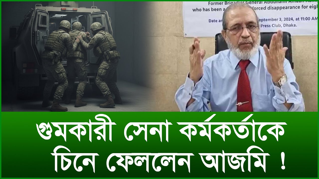 গুমকারী সেনা কর্মকর্তাকে চিনে ফেললেন আজমি ! |