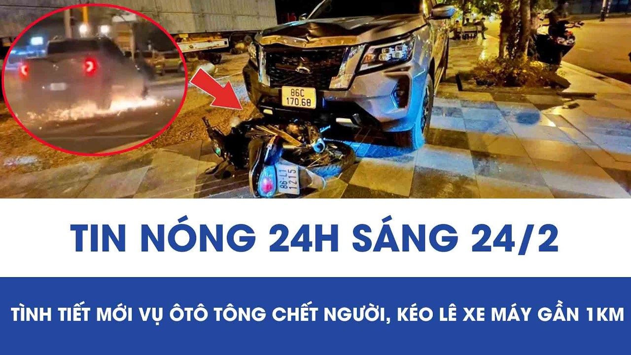 Sáng 24/2:Tạm giữ “quái xế” lái ôtô tông chết người vẫn tiếp tục chạy, kéo lê xe máy tóe lửa gần 1km