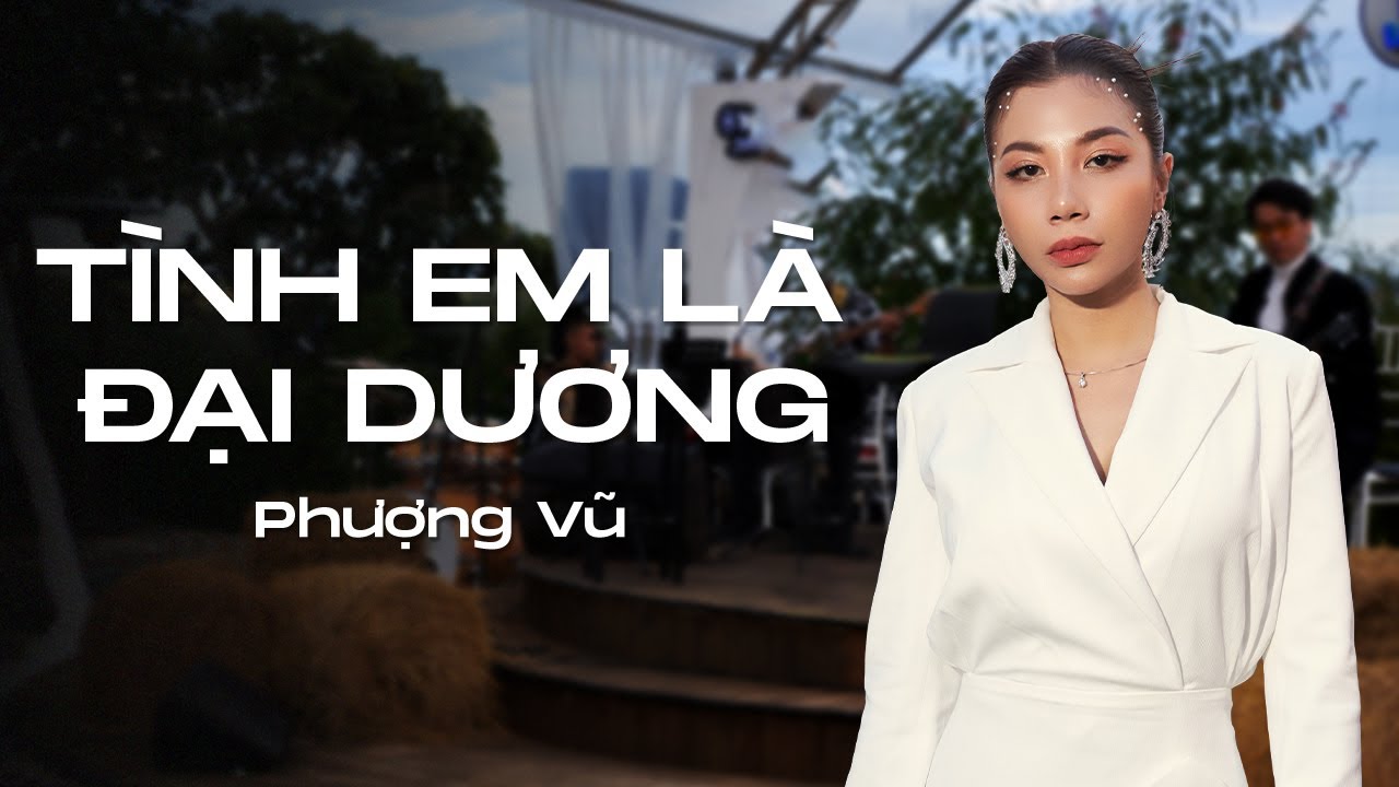 TÌNH EM LÀ ĐẠI DƯƠNG - PHƯỢNG VŨ | LIVE VERSION