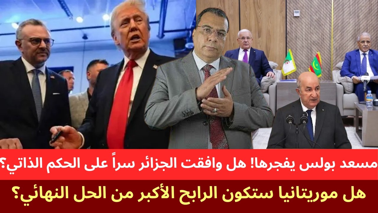 مسعد بولس يفجرها: هل وافقت الجزائر سرا على الحكم الذاتي؟ هل موريتانيا الرابح الأكبر من الحل النهائي؟