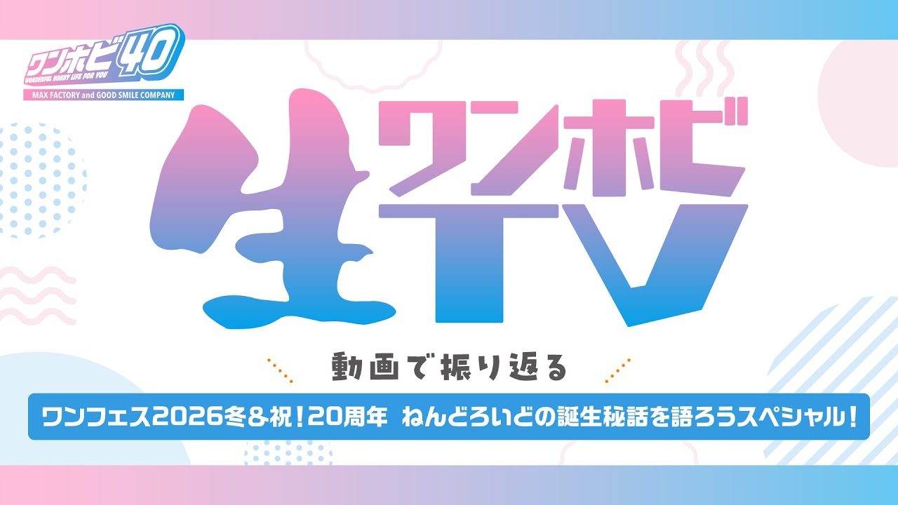 生ワンホビTV ＼会場動画で振り返る／ワンフェス2026冬＆祝！20周年 ねんどろいどの誕生秘話を語ろうスペシャル！