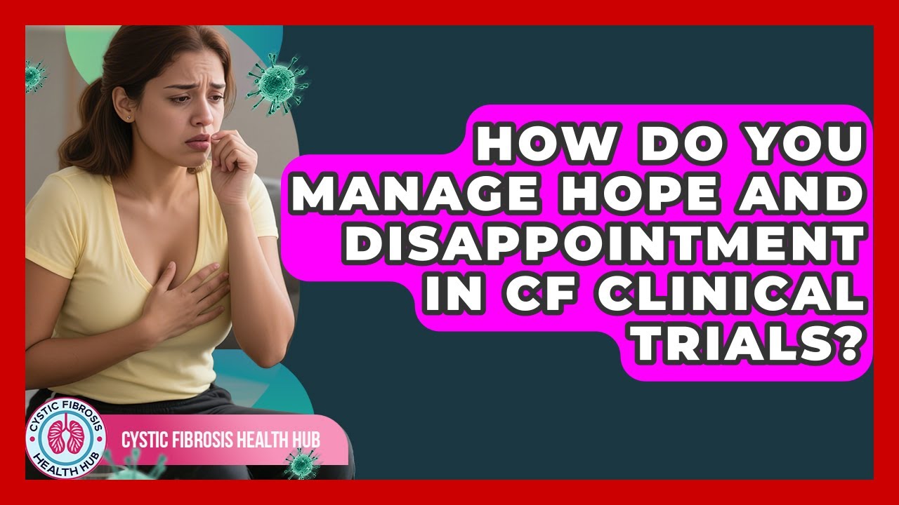 How Do You Manage Hope And Disappointment In CF Clinical Trials? - Cystic Fibrosis Health Hub