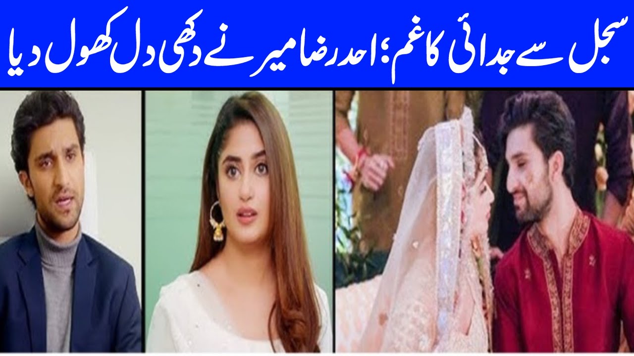 Sajal Say Judai ka Assar, Ahad Raza Mir nay Dil Khol dia 