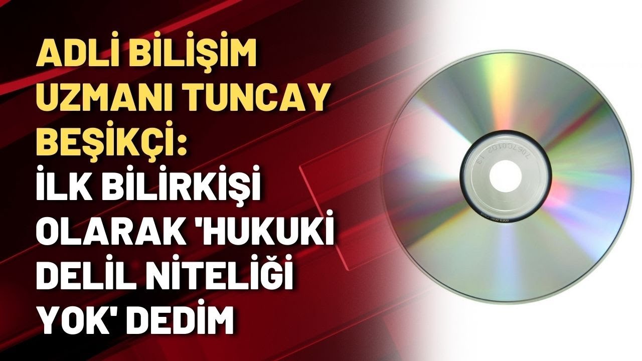 Adli Bilişim Uzmanı Tuncay Beşikçi: İlk Bilirkişi olarak 'hukuki delil niteliği yok' dedim