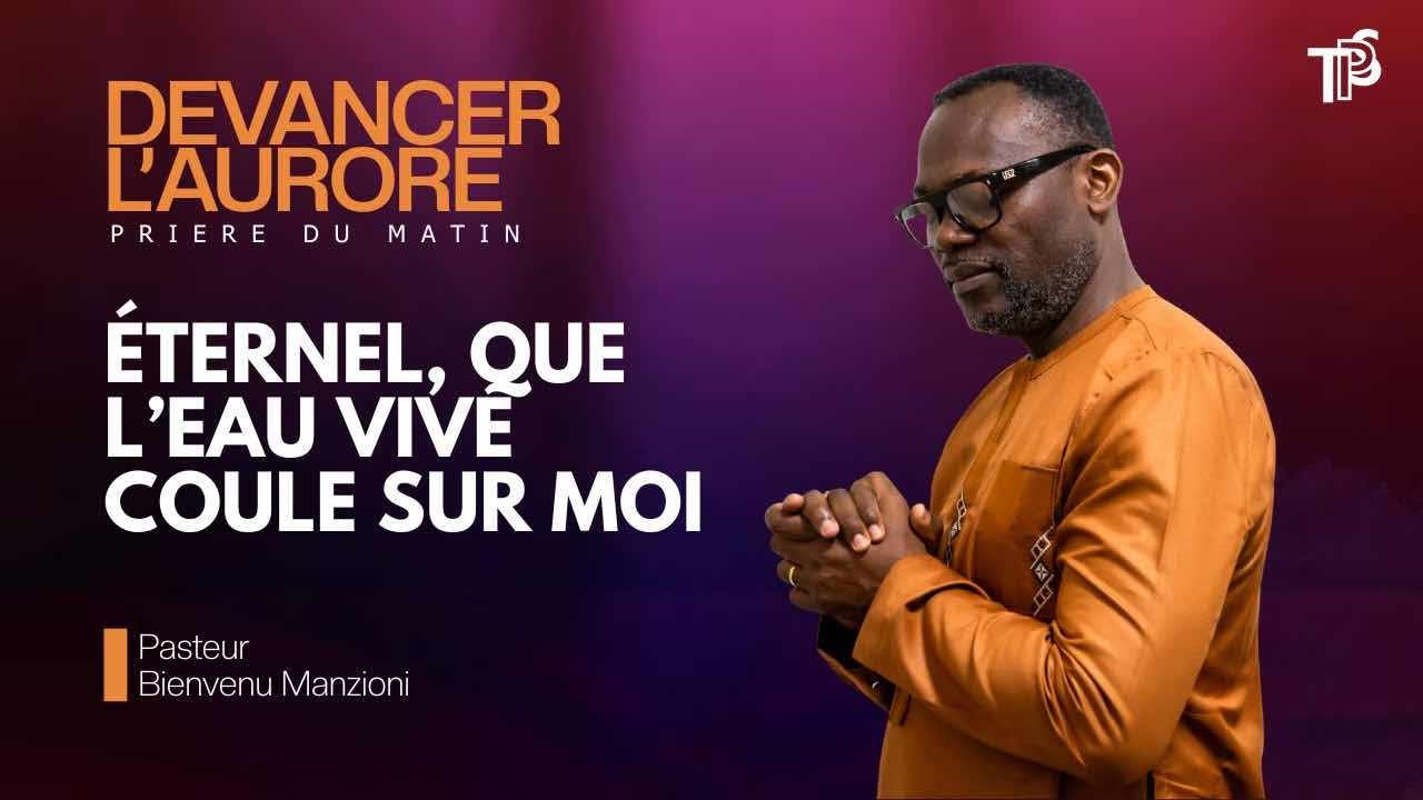 DEVANCER L&rsquo;AURORE PRI&Egrave;RE DU MATIN &Eacute;TERNEL QUE TON EAU VIVE COULE SUR MOI PASTEUR BIENVENU MANZIONI