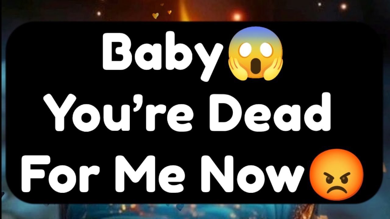 Current Thoughts And Feelings Of Your Person Love Messages Baby You Are Dead For Me Now