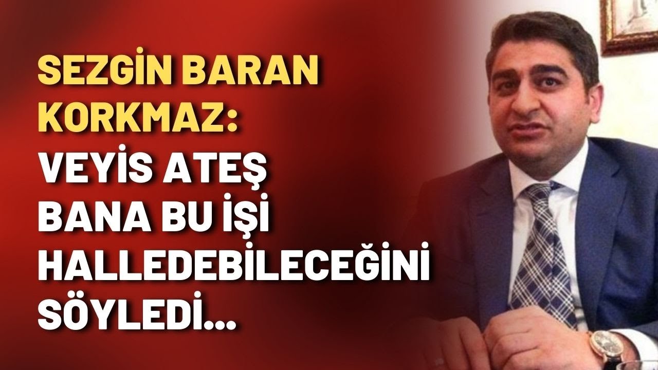 Sezgin Baran Korkmaz: Veyis Ateş bana bu işi halledebileceğini söyledi...