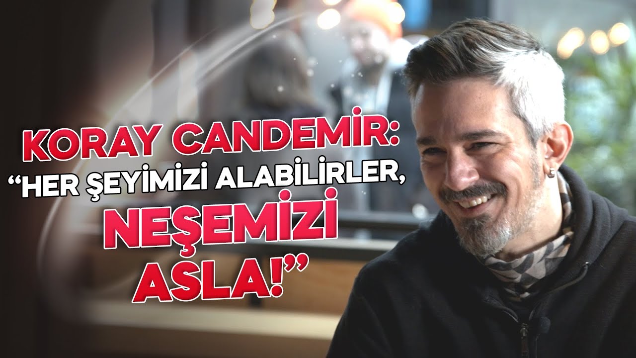 Koray Candemir : “Her Şeyimizi Alabilirler, Neşemizi Asla!”
