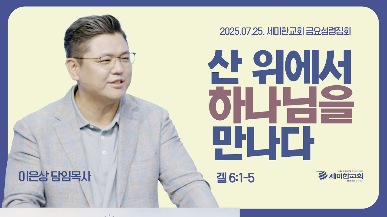 ‘산 위에서 하나님을 만나다' (겔 6:1-5) 이은상 담임목사 / 세미한교회 금요성령집회 (2025.07.25)