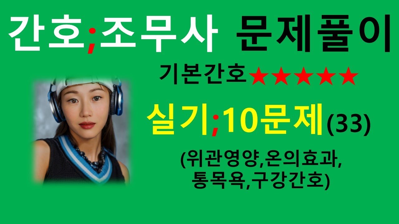 33강)실기-19 문제풀이  기본간호/위관영양,온의효과,통목욕,구강간호/간호조무사 강의/귀간조