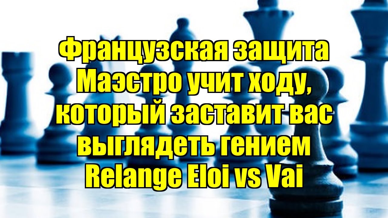 Французская защита   Маэстро учит ходу, который заставит вас выглядеть гением    Relange Eloi vs Vai