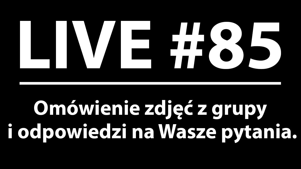 Live #85 - Omówienie zdjęć z grupy oraz odpowiedzi na Wasze pytania.