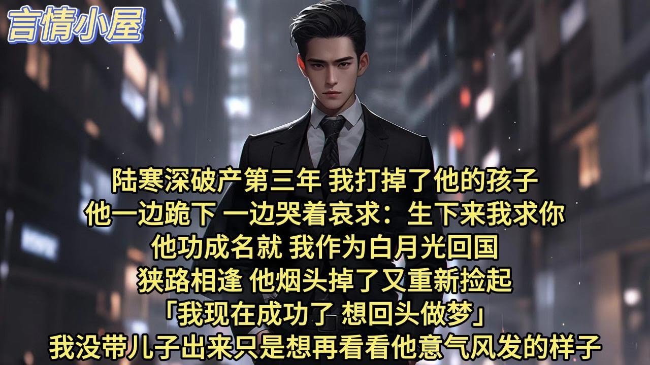 陆寒深破产第三年，我打掉了他的孩子。他一边跪下，一边哭着哀求：生下来我求你。 他功成名就，我作为白月光回国。 狭路相逢，他烟头掉了，又重新捡起。我现在成功了，想回头？做梦。我没带儿子出来
