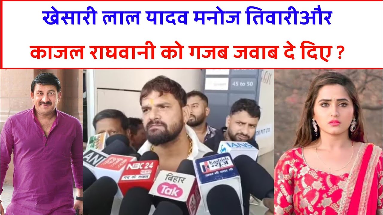 खेसारी लाल यादव मनोज तिवारी और काजल राघवानी को गजब जवाब दे दिए ?