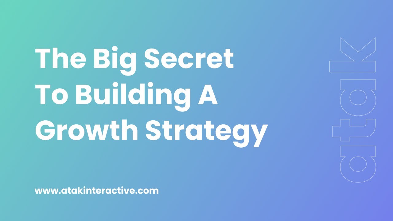 The Big Secret To Building A Growth Strategy | ATAK Interactive
