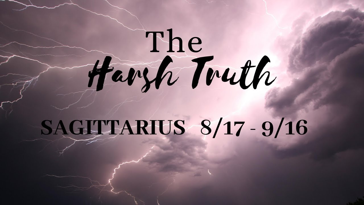 SAGITTARIUS: The Harsh Truth 8/17 -9/16