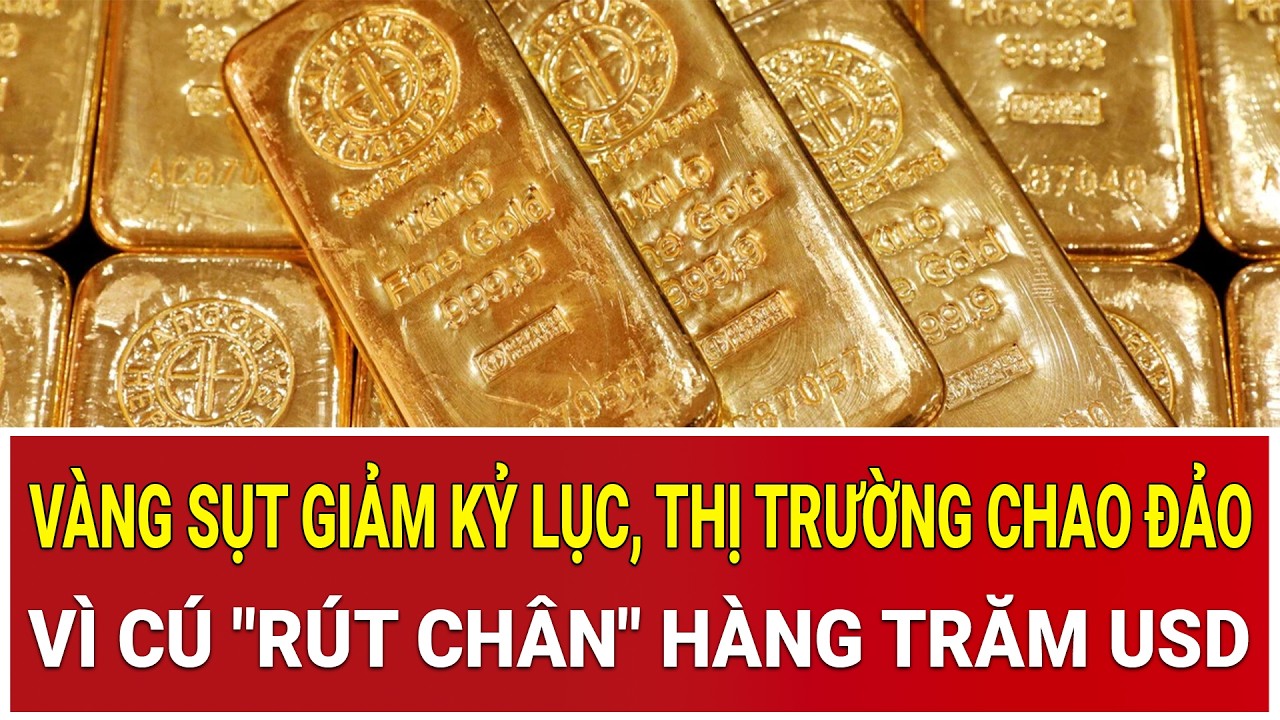 Vàng sụt giảm kỷ lục, thị trường chao đảo vì cú 