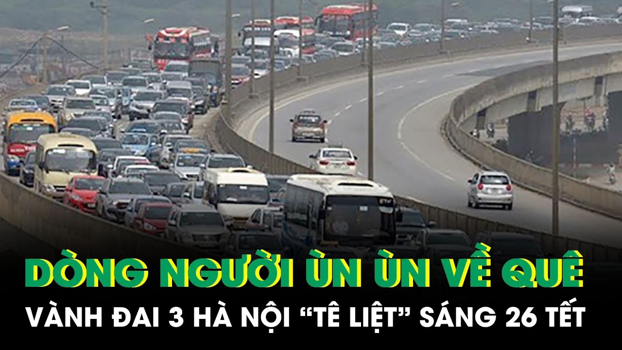 Vành đai 3 Hà Nội “tê liệt”, dòng xe chôn chân hàng cây số sáng ngày 26 Tết