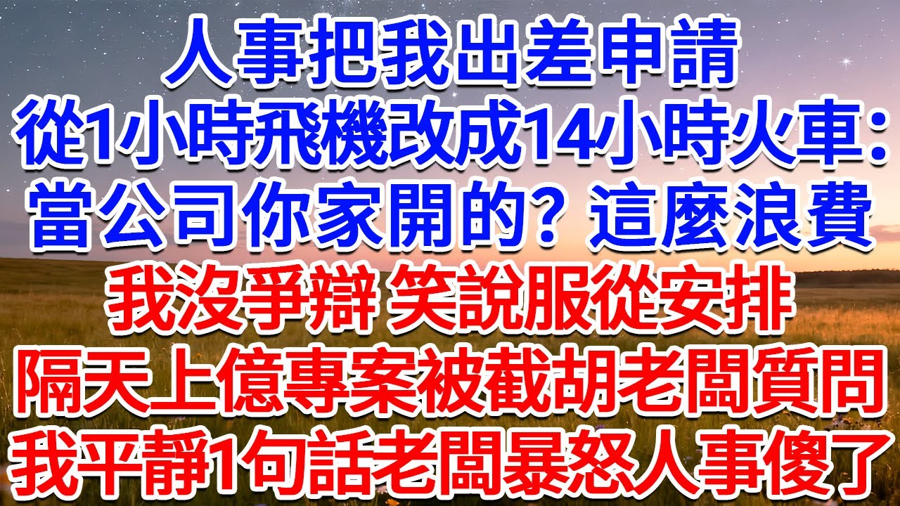 人事把我出差申請從1小時飛機改成14小時火車：當公司你家開的？這麼浪費！我沒爭辯，笑說服從安排，隔天上億專案被截胡老闆質問，我平靜1句話老闆暴怒人事傻了！#為人處世 #生活經驗 #情感故事 #故事