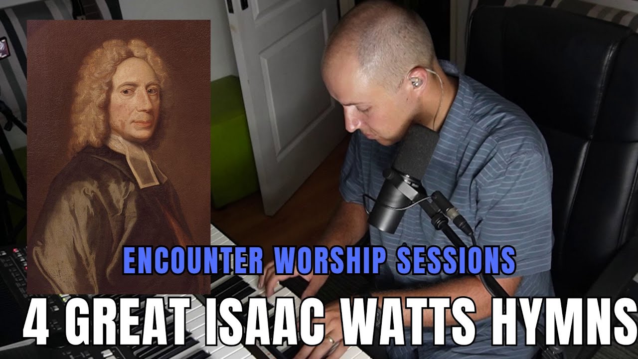 4 Great Isaac Watts Hymns | Encounter Worship Sessions