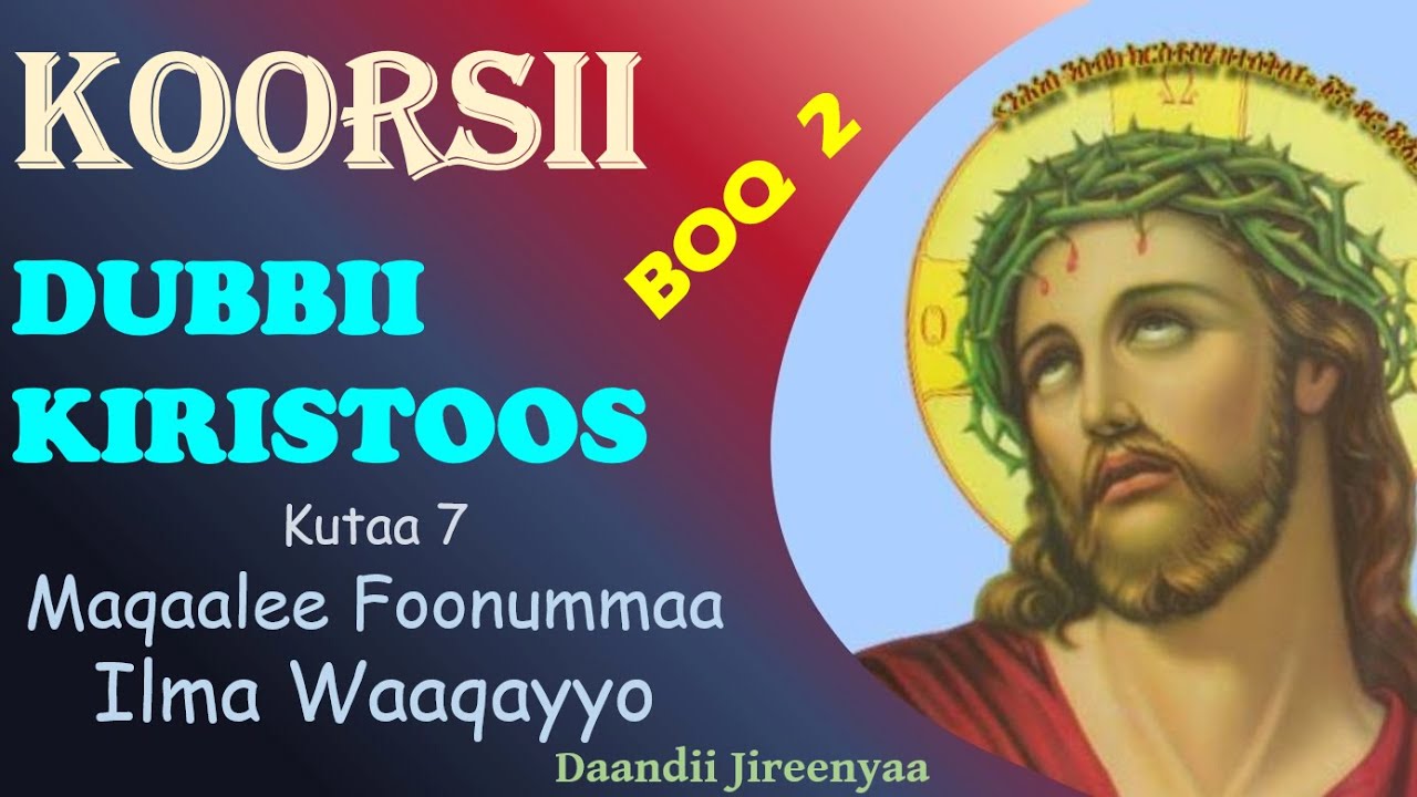 Maqaalee Foonummaa Ilma Waaqayyo - Dubbii Kiristoos Boq 2 Kutaa 7