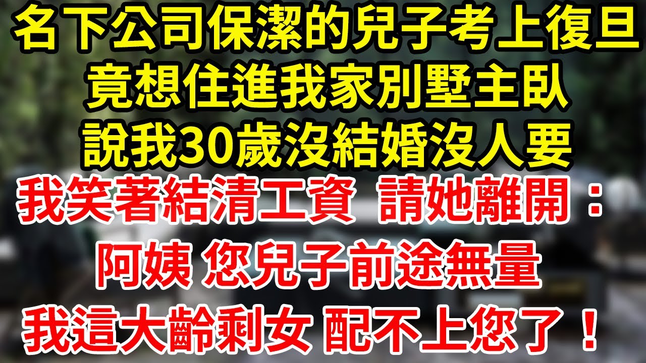 名下公司保潔的兒子考上復旦竟想住進我家別墅主臥說我30歲沒結婚沒人要我笑著結清工資  請她離開：阿姨 您兒子前途無量我這大齡剩女 配不上您了！#為人處世#養老#中年