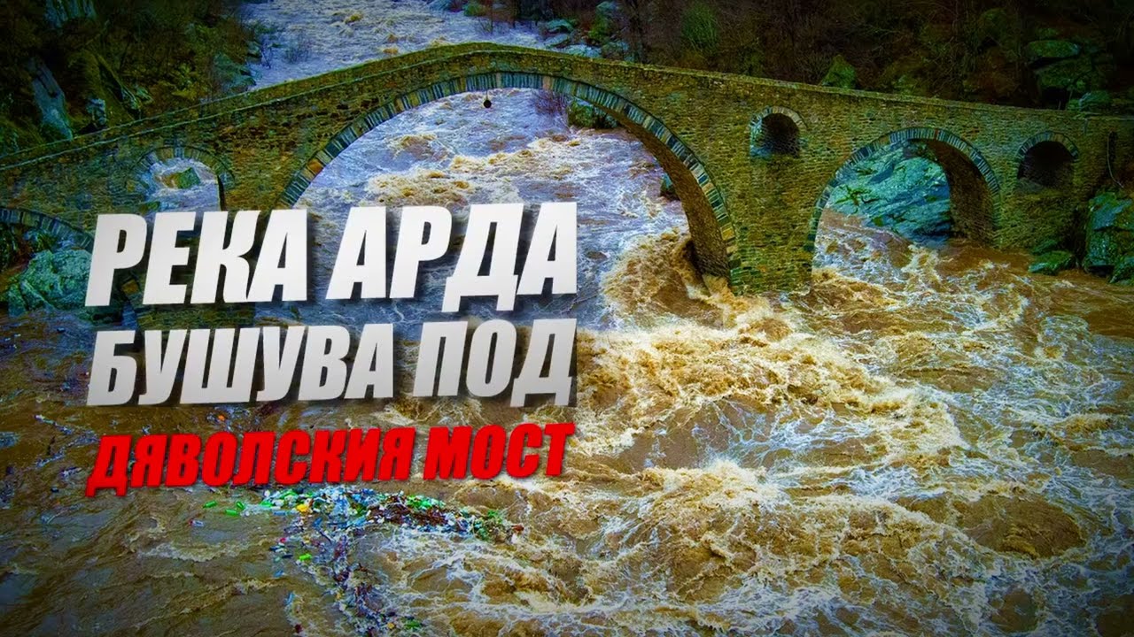 Река Арда бушува под Дяволския мост