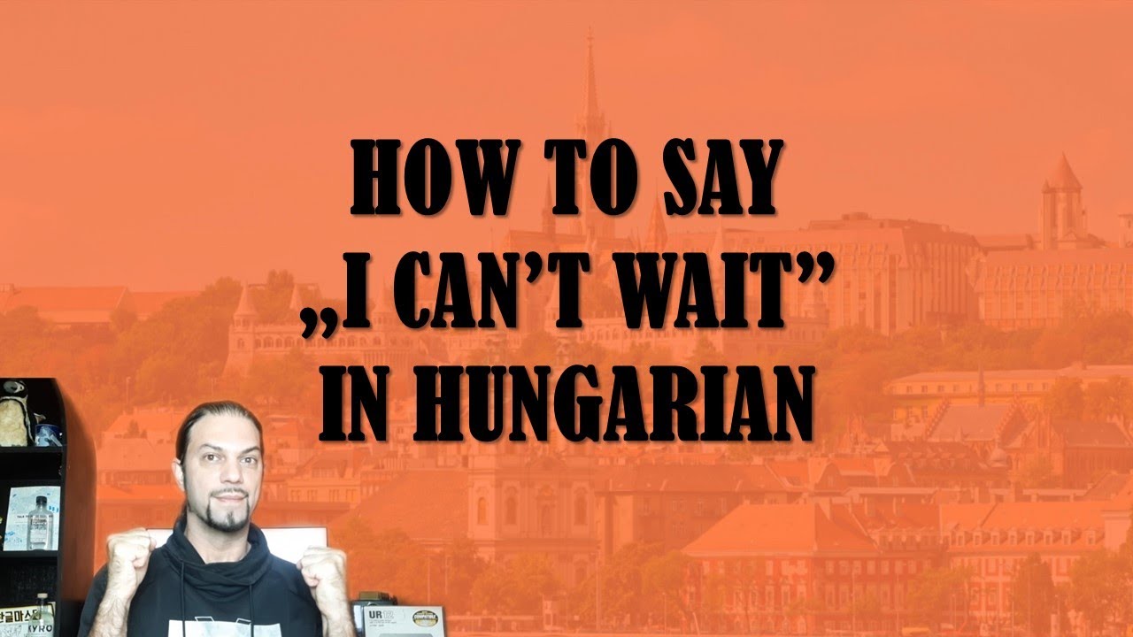 How To Say „I CAN’T WAIT” In Hungarian [Hungarian Lesson]