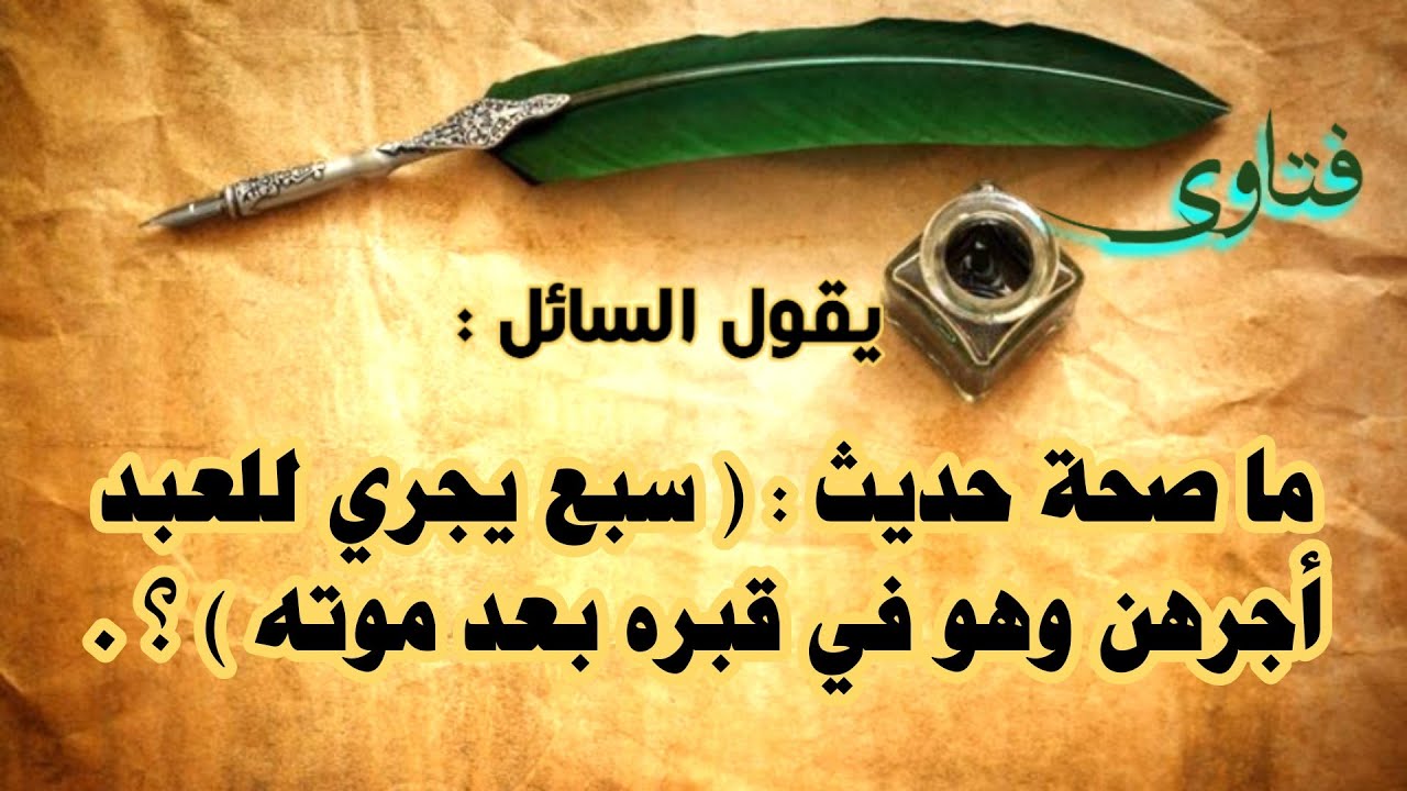 ما صحة حديث : ( سبع يجري للعبد أجرهن وهو في قبره بعد موته ) ؟ .