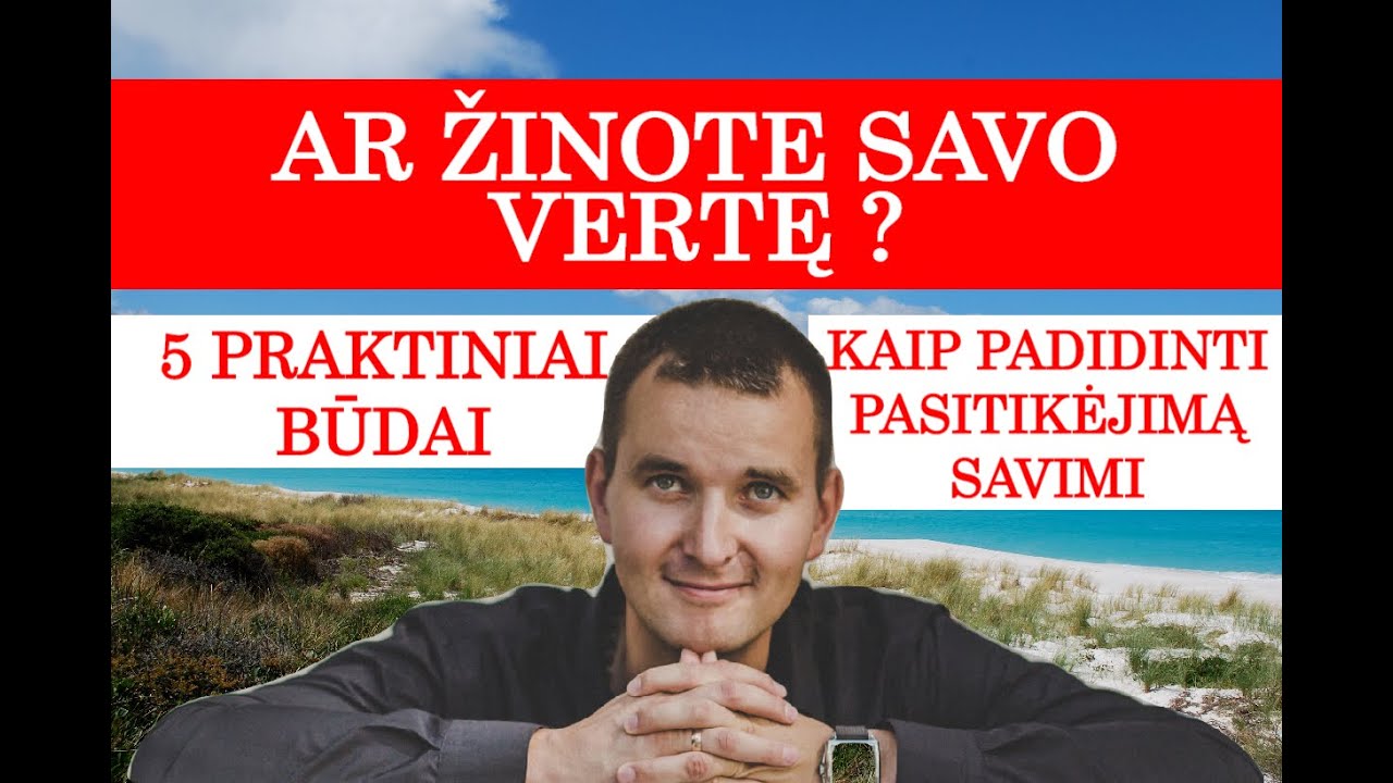 AR ŽINOTE SAVO VERTĘ ? 5 praktiniai būdai kaip padidinti pasitikėjimą savimi