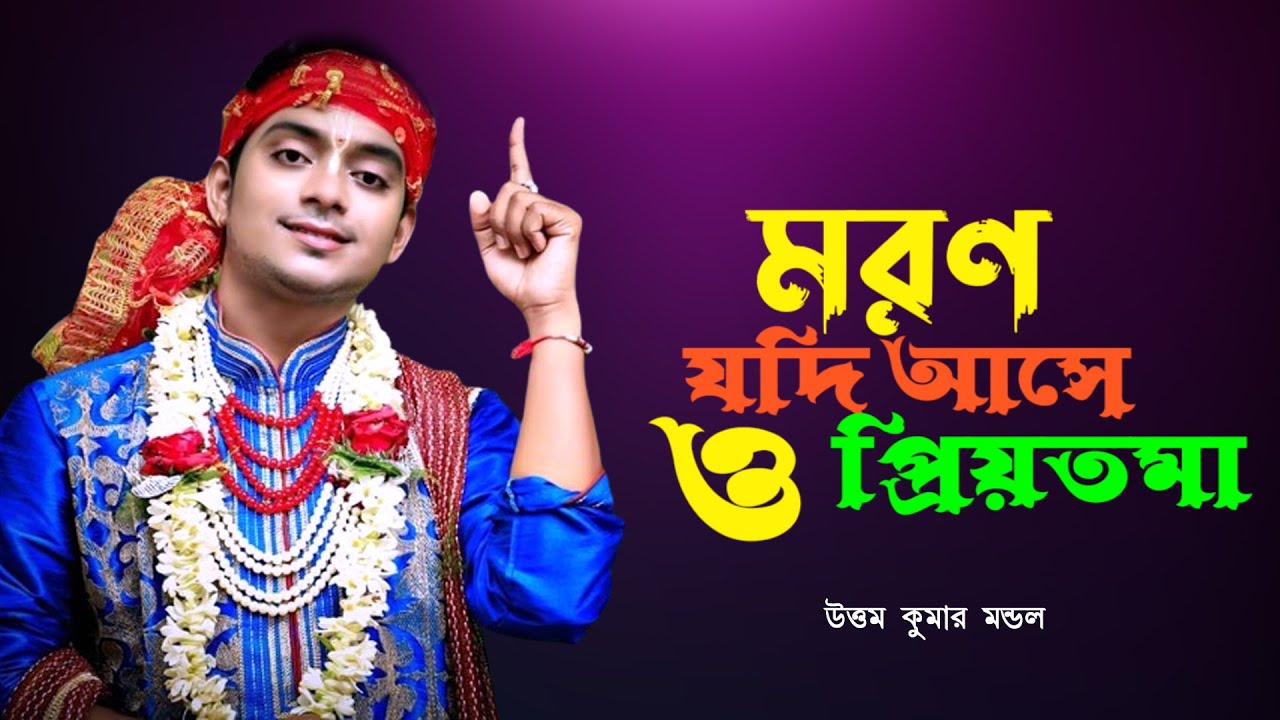 মরন যদি আসে ও প্রিয়তমা | Moron Jodi Ase O Priyotoma | Uttam Kumar Mondal | উত্তম কুমার মন্ডল