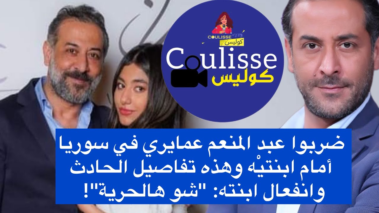 ضربوا عبد المنعم عمايري في سوريا أمام ابنتيْه وهذه تفاصيل الحادث وانفعال ابنته: 