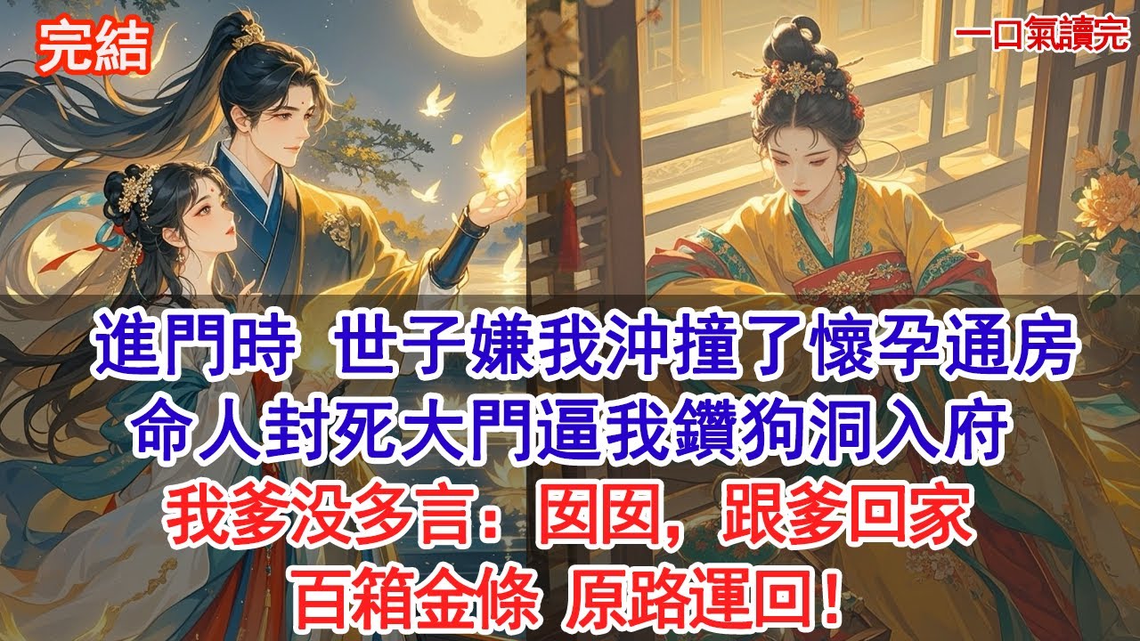 進門時，世子嫌我命硬沖撞了懷孕通房，命人封死大門逼我鑽狗洞入府。我爹没多言：囡囡，跟爹回家 。百箱金條，原路運回#古風#追妻火葬場#愛情#小說