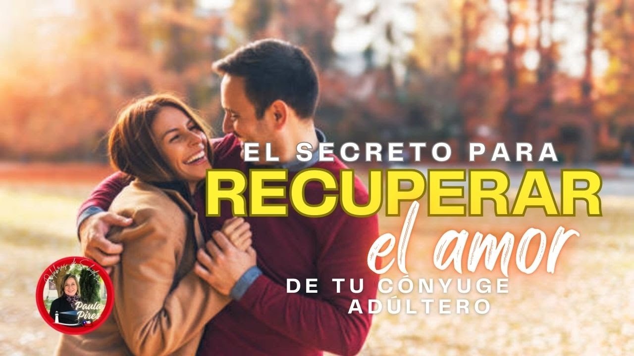 EL SECRETO PARA RECUPERAR EL AMOR DE TU C&Oacute;NYUGE AD&Uacute;LTERO - Paula Pires