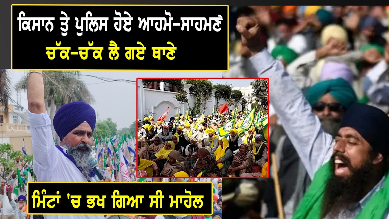 ਕਿਸਾਨ ਤੁੇ ਪੁਲਿਸ ਹੋਏ ਆਹਮੋ-ਸਾਹਮਣੇ,ਚੱਕ-ਚੱਕ ਲੈ ਗਏ ਥਾਣੇ, ਮਿੰਟਾਂ 'ਚ ਭਖ ਗਿਆ ਸੀ ਮਾਹੋਲ