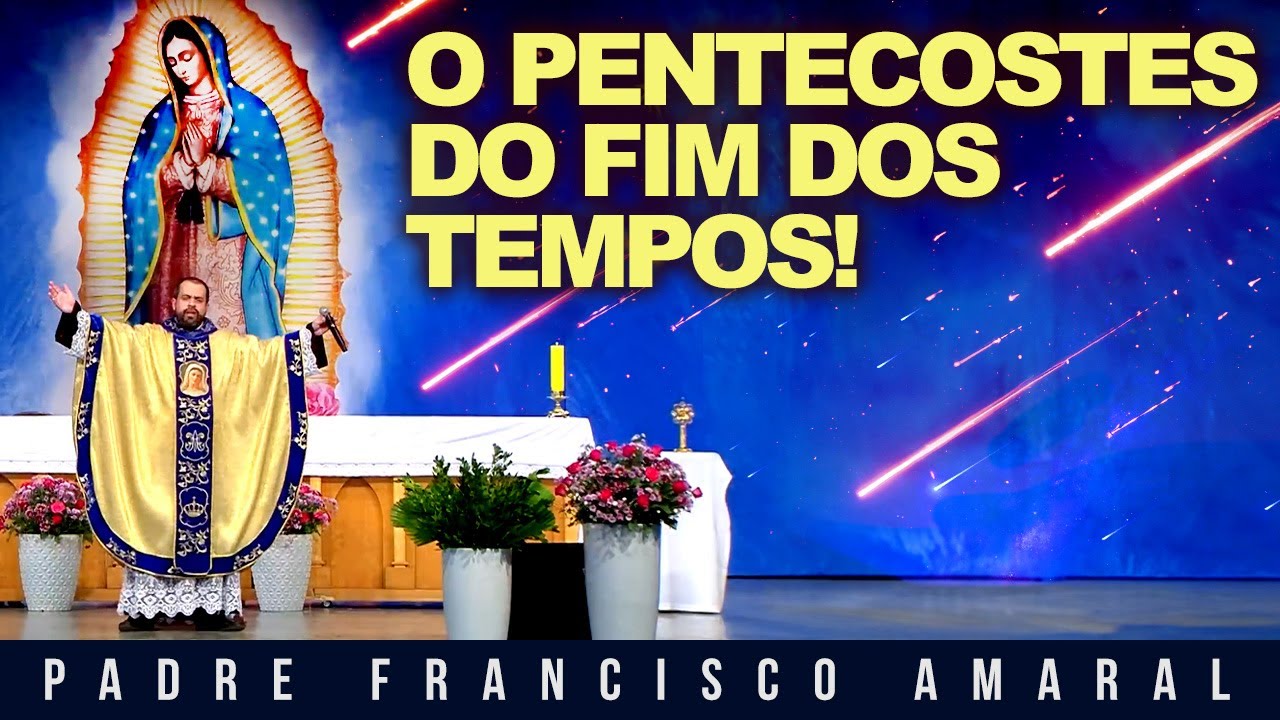 O PENTECOSTES DO FIM DOS TEMPOS! - Padre Francisco Amaral