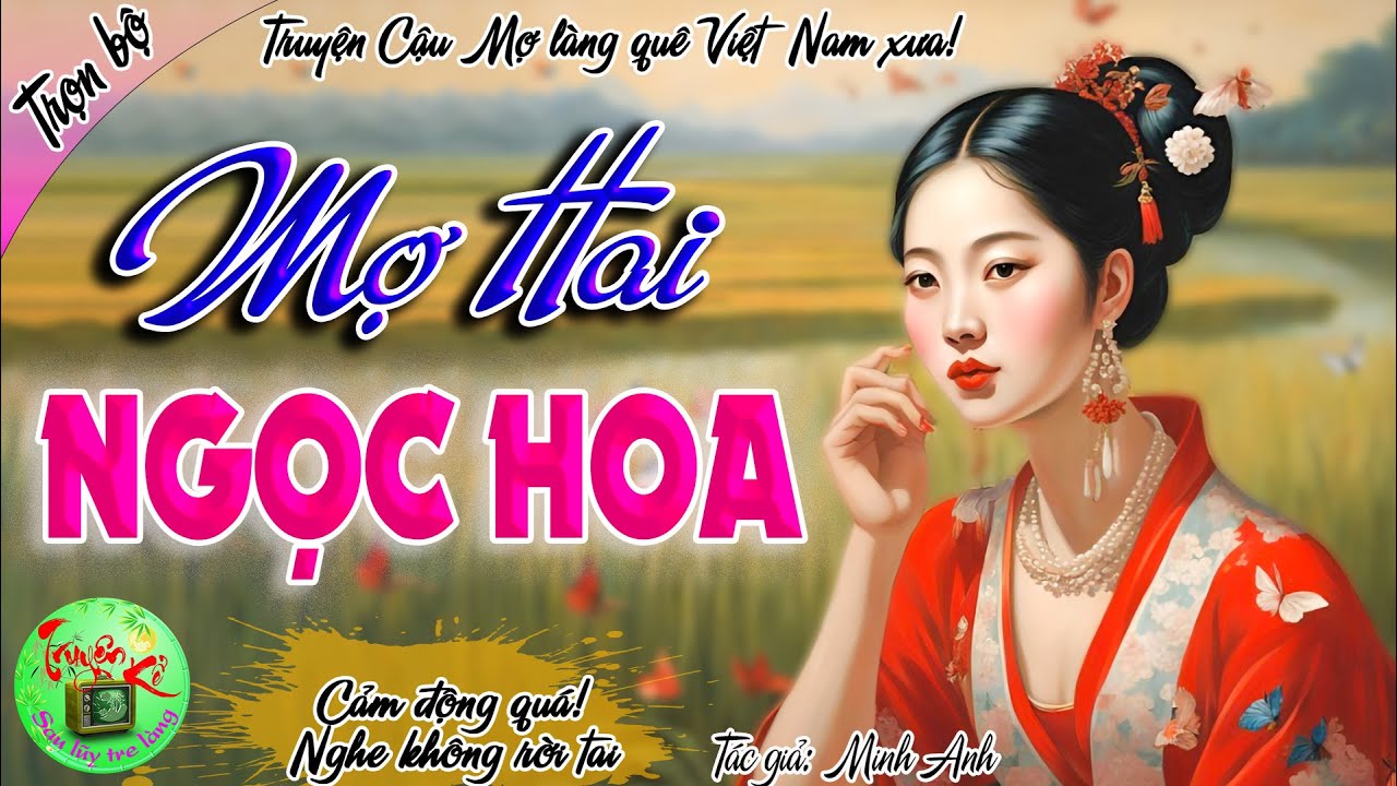 Mợ Hai Ngọc Hoa - Truyện kể thời xa xưa rất hay v&agrave; cảm động, nghe hay cả x&oacute;m truyền tai nhau.