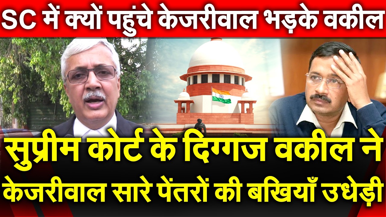 सुप्रीम कोर्ट के दिग्गज वकील ने केजरीवाल सारे पेंतरों की बखियाँ उधेड़ी SC में क्यों पहुंचे Kejriwal