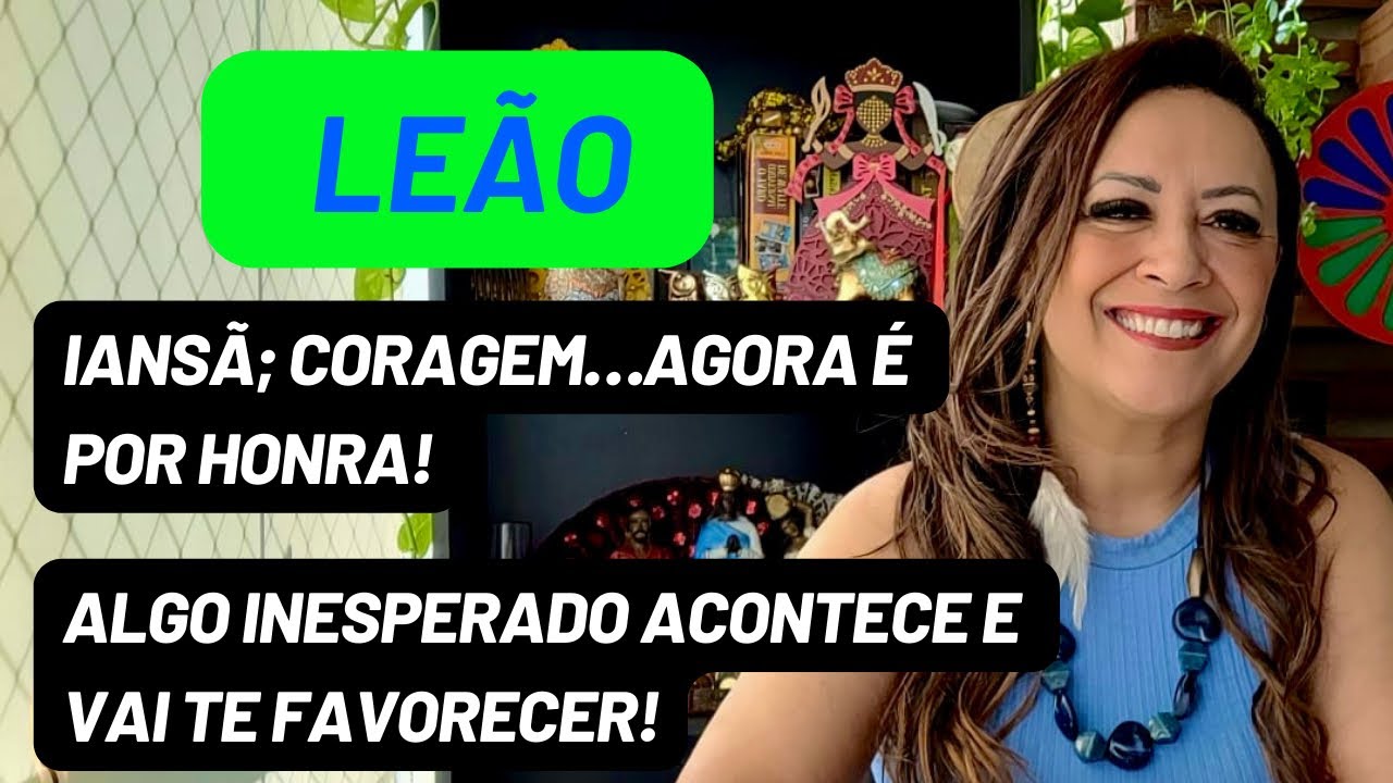 LEÃO ♌️ IANSÃ; Coragem! Agora é Por Honra•Algo Inesperado Acontece e Vai Te Favorecer!