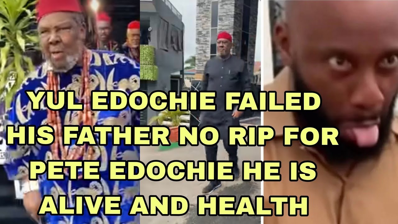 YUL EDOCHIE FAILED HIS FATHER NO RIP FOR PETE EDOCHIE HE IS ALIVE AND HEALTH 